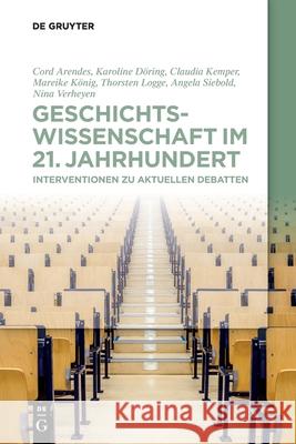 Geschichtswissenschaft Im 21. Jahrhundert: Interventionen Zu Aktuellen Debatten Arendes, Cord 9783110688856 Walter de Gruyter