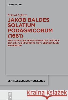 Jakob Baldes >Solatium Podagricorum: Ein Satirischer Trost Der Gichtkranken. Einführung, Text, Übersetzung, Kommentar Lefèvre, Eckard 9783110689204