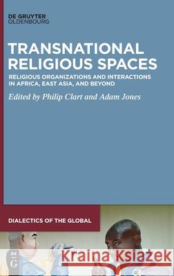 Transnational Religious Spaces: Religious Organizations and Interactions in Africa, East Asia, and Beyond Clart, Philip 9783110689952 Walter de Gruyter