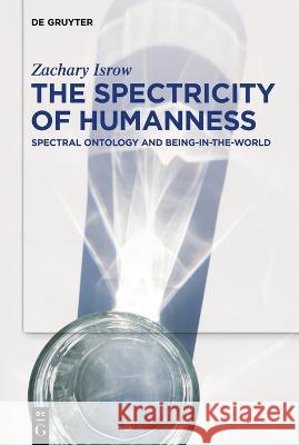 The Spectricity of Humanness: Spectral Ontology and Being-In-The-World Isrow, Zachary 9783110690927