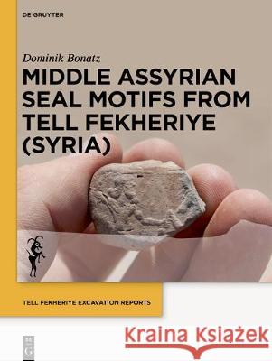 Middle Assyrian Seal Motifs from Tell Fekheriye (Syria) Dominik Bonatz Felix Wolter 9783110691238 de Gruyter