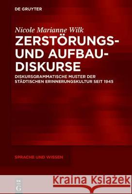 Zerstörungs- Und Aufbaudiskurse: Diskursgrammatische Muster Der Städtischen Erinnerungskultur Seit 1945 Wilk, Nicole M. 9783110691467 de Gruyter