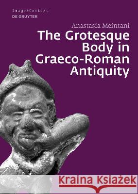 The Grotesque Body in Graeco-Roman Antiquity Anastasia Meintani 9783110691733 De Gruyter