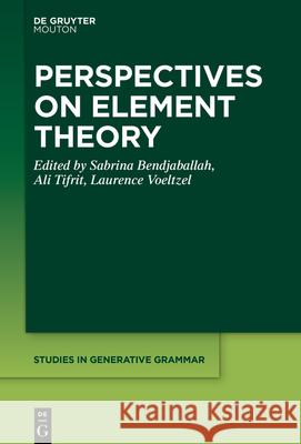 Perspectives on Element Theory Sabrina Bendjaballah Ali Tifrit Laurence Voeltzel 9783110691917 Walter de Gruyter