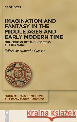 Imagination and Fantasy in the Middle Ages and Early Modern Time: Projections, Dreams, Monsters, and Illusions Classen, Albrecht 9783110692945 de Gruyter