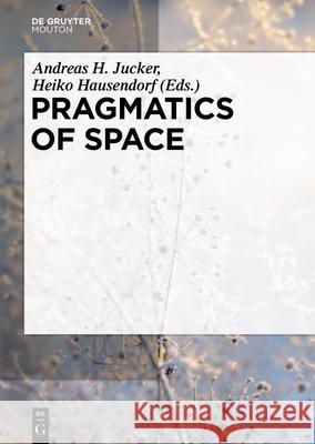 Pragmatics of Space Andreas H. Jucker Heiko Hausendorf 9783110693553