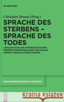 Sprache Des Sterbens - Sprache Des Todes: Linguistische Und Interdisziplinäre Perspektivierungen Eines Zentralen Aspekts Menschlichen Daseins Braun, Christian 9783110694710