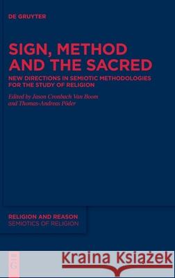 Sign, Method and the Sacred: New Directions in Semiotic Methodologies for the Study of Religion Jason Cronbach Van Boom, Thomas-Andreas Põder 9783110694727 De Gruyter