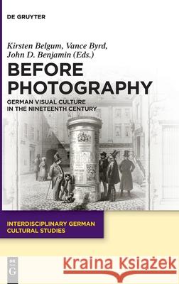 Before Photography: German Visual Culture in the Nineteenth Century Kirsten Belgum, Vance Byrd, John D. Benjamin 9783110694840