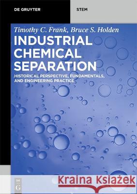 Industrial Chemical Separation: Historical Perspective, Fundamentals, and Engineering Practice Timothy C. Frank Bruce S. Holden  9783110695021 De Gruyter