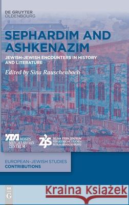 Sephardim and Ashkenazim: Jewish-Jewish Encounters in History and Literature Sina Rauschenbach 9783110695304