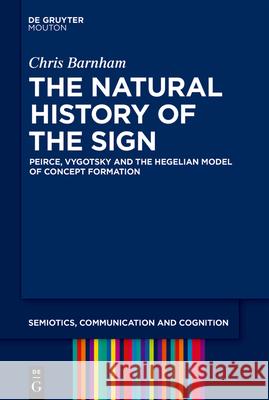 The Natural History of the Sign: Peirce, Vygotsky and the Hegelian Model of Concept Formation Chris Barnham 9783110695717 Walter de Gruyter