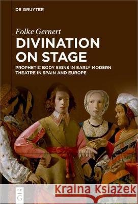 Divination on stage: Prophetic body signs in early modern theatre in Spain and Europe Folke Gernert 9783110695748 De Gruyter