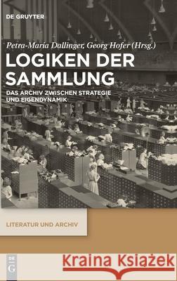 Logiken Der Sammlung: Das Archiv Zwischen Strategie Und Eigendynamik Dallinger Maurer Adalbert-Stifter-Instit 9783110695786 de Gruyter