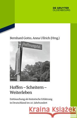 Hoffen - Scheitern - Weiterleben: Enttäuschung ALS Historische Erfahrung in Deutschland Im 20. Jahrhundert Bernhard Gotto, Anna Ullrich, No Contributor 9783110695946