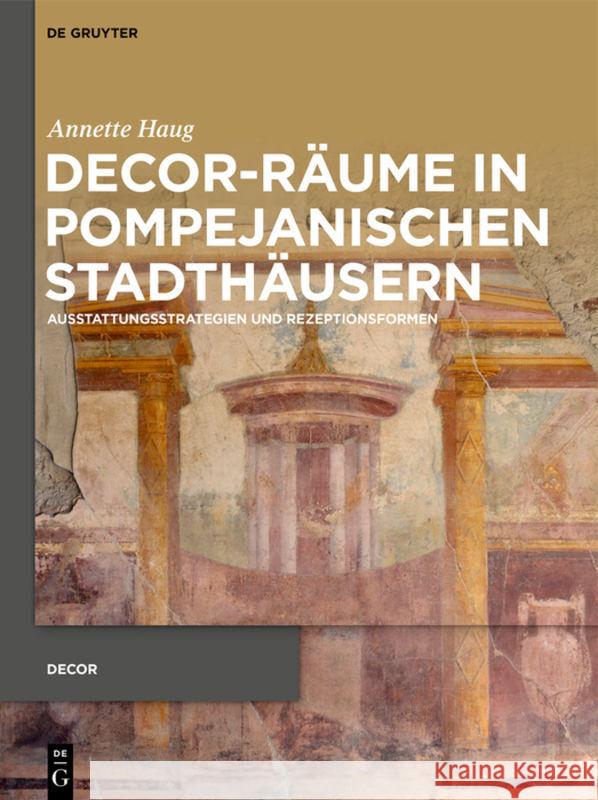 Decor-Räume in Pompejanischen Stadthäusern: Ausstattungsstrategien Und Rezeptionsformen Haug, Annette 9783110696424 De Gruyter