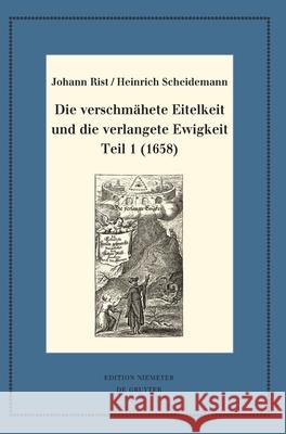 Die verschmähete Eitelkeit und die verlangete Ewigkeit. Teil 1 (1658) Johann Johann Anselm Rist Steiger Huck, Heinrich Scheidemann, Johann Anselm Steiger 9783110696868