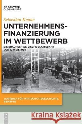 Unternehmensfinanzierung Im Wettbewerb: Die Braunschweigische Staatsbank Von 1919 Bis 1969 Knake, Sebastian 9783110697100 Walter de Gruyter