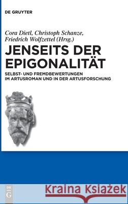 Jenseits Der Epigonalität: Selbst- Und Fremdbewertungen Im Artusroman Und in Der Artusforschung Cora Dietl, Christoph Schanze, Friedrich Wolfzettel 9783110697285