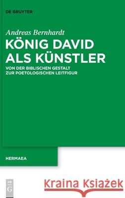 König David ALS Künstler: Von Der Biblischen Gestalt Zur Poetologischen Leitfigur Bernhardt, Andreas 9783110698305