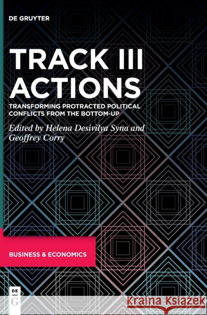 Track III Actions: Transforming Protracted Political Conflicts from the Bottom-Up Helena Desivily Geoffrey Corry 9783110698312 de Gruyter
