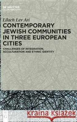 Contemporary Jewish Communities in Three European Cities: Challenges of Integration, Acculturation and Ethnic Identity Lilach Le 9783110698725