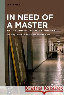 In Need of a Master: Politics, Theology, and Radical Democracy Dominik Finkelde Rebekka Klein 9783110699050 de Gruyter