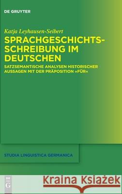 Sprachgeschichtsschreibung Im Deutschen: Satzsemantische Analysen Historischer Aussagen Mit Der Präposition Für Katja Leyhausen-Seibert 9783110699517 De Gruyter