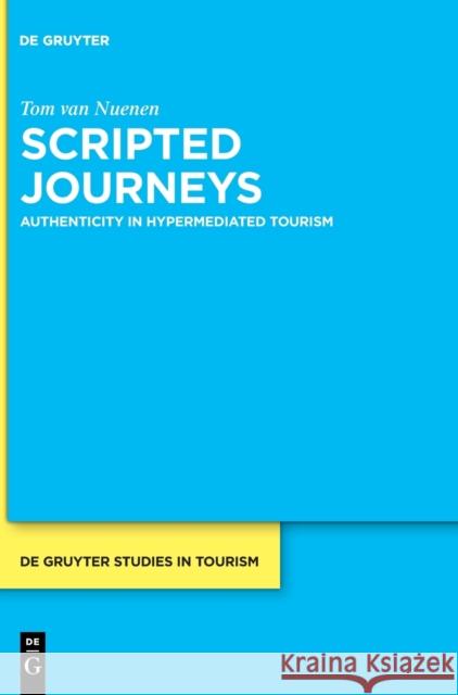 Scripted Journeys: Authenticity in Hypermediated Tourism Nuenen, Tom 9783110700435 De Gruyter