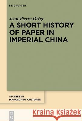 A Short History of Paper in Imperial China Jean-Pierre Dr?ge 9783110701548 de Gruyter