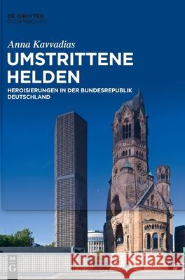 Umstrittene Helden: Heroisierungen in Der Bundesrepublik Deutschland Anna Kavvadias 9783110701579 Walter de Gruyter