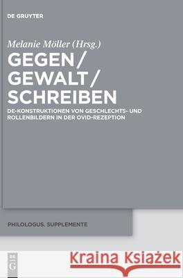 Gegen / Gewalt / Schreiben: De-Konstruktionen Von Geschlechts- Und Rollenbildern in Der Ovid-Rezeption Möller, Melanie 9783110702965 de Gruyter