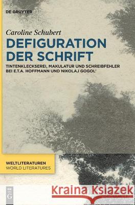 Defiguration Der Schrift: Tintenkleckserei, Makulatur Und Schreibfehler Bei E.T.A. Hoffmann Und Nikolaj Gogol' Caroline Schubert 9783110704990 De Gruyter