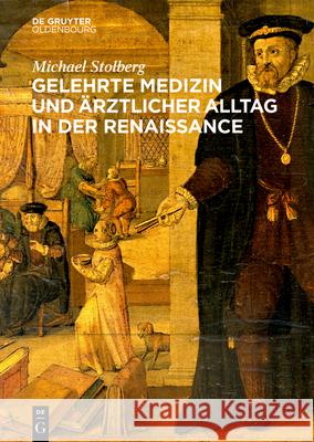 Gelehrte Medizin Und Ärztlicher Alltag in Der Renaissance Michael Stolberg 9783110707328 Walter de Gruyter