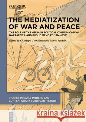 The Mediatization of War and Peace: The Role of the Media in Political Communication, Narratives, and Public Memory (1914-1939) Christoph Cornelissen Marco Mondini 9783110707366