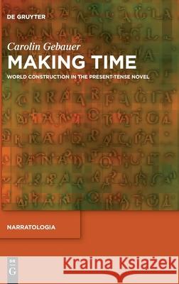 Making Time: World Construction in the Present-Tense Novel Carolin Gebauer 9783110708028 de Gruyter