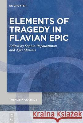 Elements of Tragedy in Flavian Epic Sophia Papaioannou Agis Marinis 9783110709520 de Gruyter