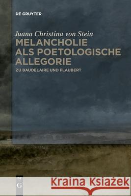 Melancholie ALS Poetologische Allegorie: Zu Baudelaire Und Flaubert Juana Christina Von Stein 9783110709759 De Gruyter