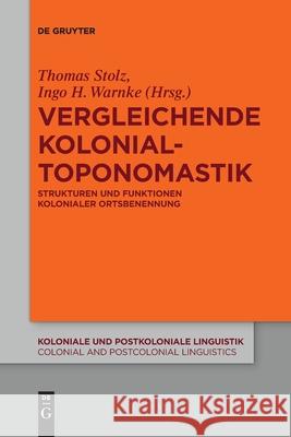 Vergleichende Kolonialtoponomastik: Strukturen Und Funktionen Kolonialer Ortsbenennung Thomas Stolz, Ingo H Warnke 9783110709797