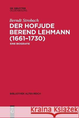 Der Hofjude Berend Lehmann (1661-1730): Eine Biografie Berndt Strobach 9783110710076