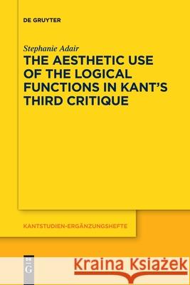 The Aesthetic Use of the Logical Functions in Kant's Third Critique Adair, Stephanie 9783110710250 de Gruyter