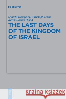 The Last Days of the Kingdom of Israel Shuichi Hasegawa Christoph Levin Karen Radner 9783110710519 de Gruyter