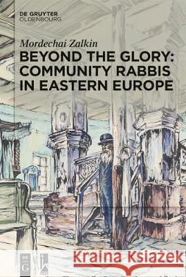 Beyond the Glory: Community Rabbis in Eastern Europe Mordechai Zalkin 9783110711318 Walter de Gruyter