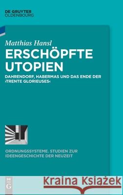 Erschöpfte Utopien: Dahrendorf, Habermas Und Das Ende Der >Trente Glorieuses Hansl, Matthias 9783110711417 Walter de Gruyter