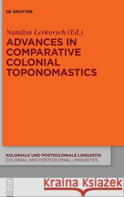 Advances in Comparative Colonial Toponomastics Nataliya Levkovych 9783110712377 De Gruyter