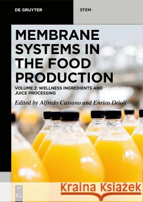 Membrane Systems in the Food Production: Volume 2: Wellness Ingredients and Juice Processing Alfredo Cassano, Enrico Drioli 9783110712704 De Gruyter