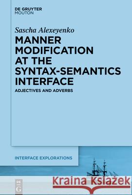 Manner Modification at the Syntax-Semantics Interface: Adjectives and Adverbs Sascha Alexeyenko 9783110712841 Walter de Gruyter