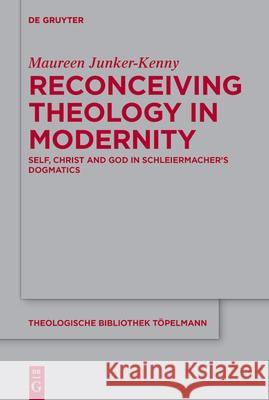 Self, Christ and God in Schleiermacher's Dogmatics: A Theology Reconceived for Modernity Maureen Junker-Kenny 9783110712995