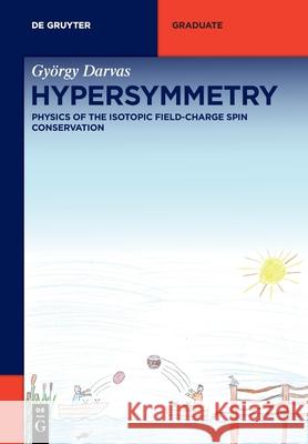 Hypersymmetry: Physics of the Isotopic Field-Charge Spin Conservation György Darvas 9783110713176