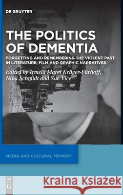 The Politics of Dementia: Forgetting and Remembering the Violent Past in Literature, Film and Graphic Narratives Kr Nina Schmidt Sue Vice 9783110713572 de Gruyter